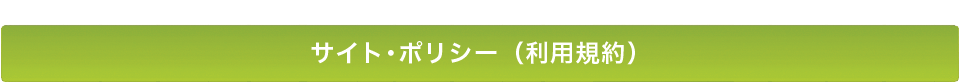 サイト・ポリシー（利用規約）